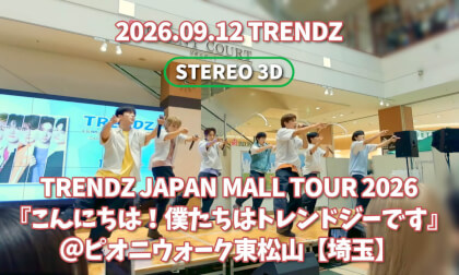 2026.09.12 | TRENDZ | TRENDZ JAPAN MALL TOUR 2026『こんにちは！僕たちはトレンドジーです』＠ピオニウォーク東松山【埼玉】 [Stereo 3D]