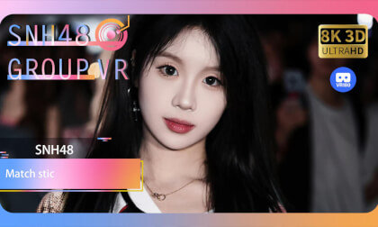 【VR8k 180】SNH48|Match stick VR Video 【VR8k 180】SNH48|Match stick VR