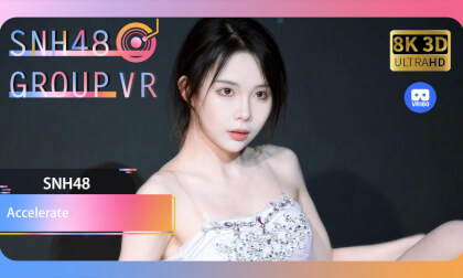 【VR8k 180】SNH48|Accelerate VR Video 【VR8k 180】SNH48|Accelerate VR