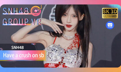 【VR8k 180】SNH48｜Have a crush on sb