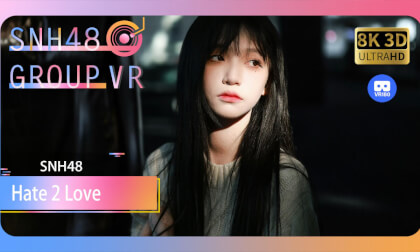 【VR8k 180】SNH48|Hate2Love VR Video 【VR8k 180】SNH48|Hate2Love VR