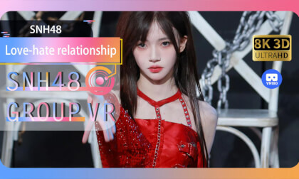 【VR8k 180】SNH48|Love-hate relationship VR Video 【VR8k 180】SNH48|Love-hate relationship VR