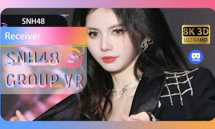 【VR8k 180】SNH48|Receiver VR Video 【VR8k 180】SNH48|Receiver VR