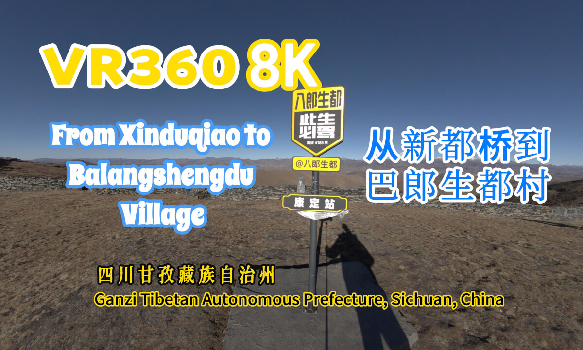 【VR360 8K】From Xinduqiao to Balangshengdu 新都桥到巴郎生都村