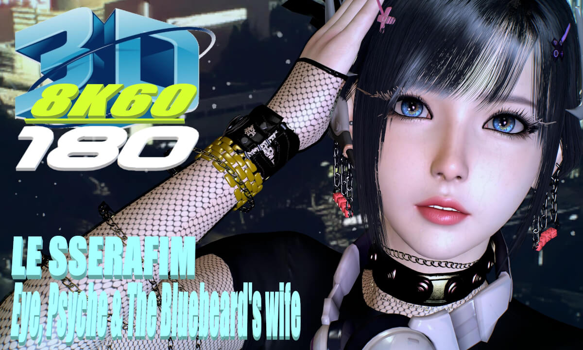 LE SSERAFIM (르세라핌) Eye, Psyche & The Bluebeard's wife, 8K 3D VR180, MMD, VaM, kpop, ぶんぶんぶん ,ダンス, 8K